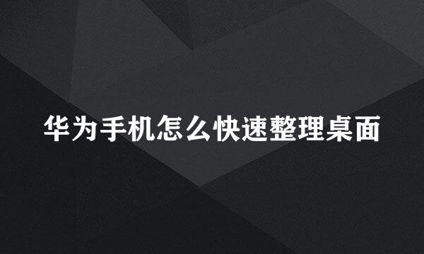 华为手机怎么快速整理桌面