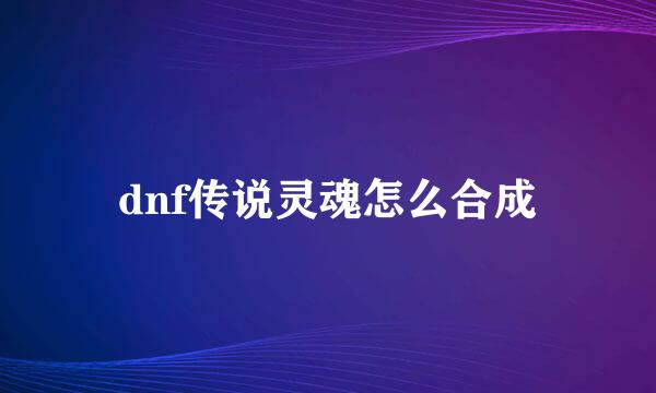 dnf传说灵魂怎么合成