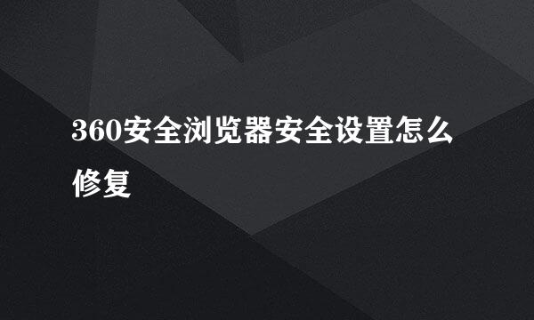 360安全浏览器安全设置怎么修复