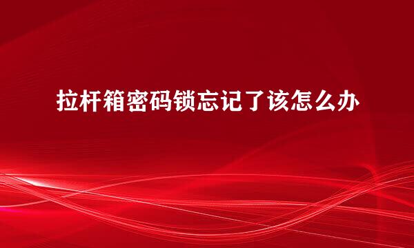 拉杆箱密码锁忘记了该怎么办
