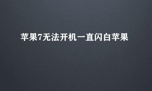 苹果7无法开机一直闪白苹果