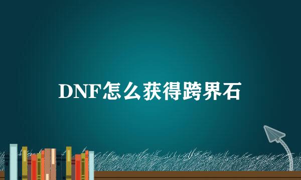 DNF怎么获得跨界石