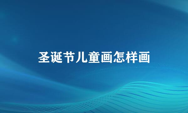 圣诞节儿童画怎样画