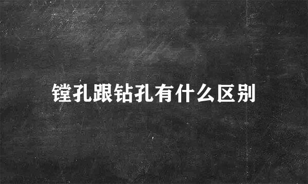 镗孔跟钻孔有什么区别