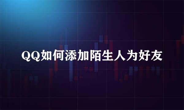 QQ如何添加陌生人为好友