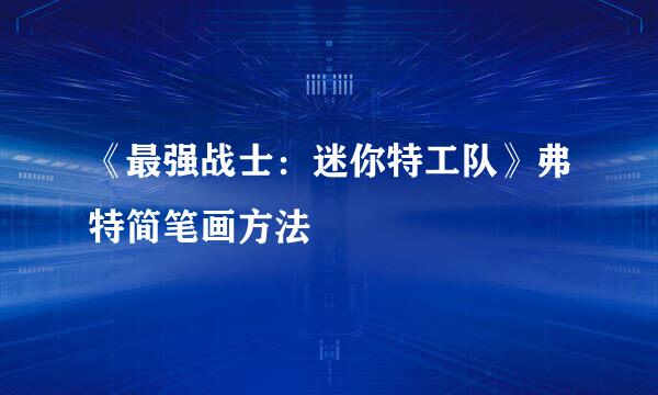 《最强战士：迷你特工队》弗特简笔画方法