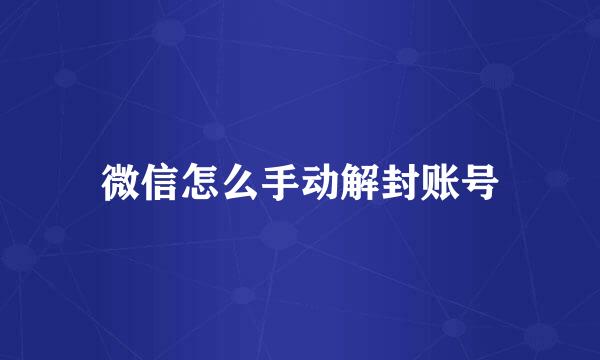 微信怎么手动解封账号