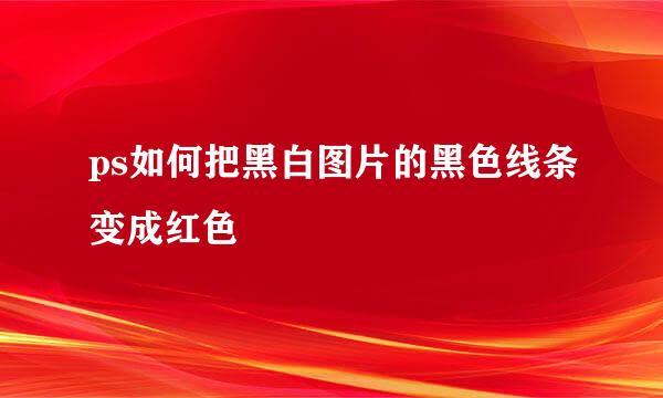 ps如何把黑白图片的黑色线条变成红色