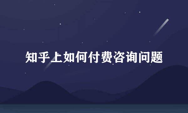 知乎上如何付费咨询问题