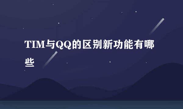 TIM与QQ的区别新功能有哪些