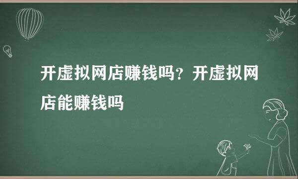 开虚拟网店赚钱吗？开虚拟网店能赚钱吗