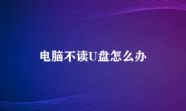 电脑不读U盘怎么办