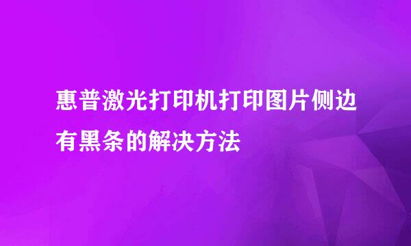 惠普激光打印机打印图片侧边有黑条的解决方法