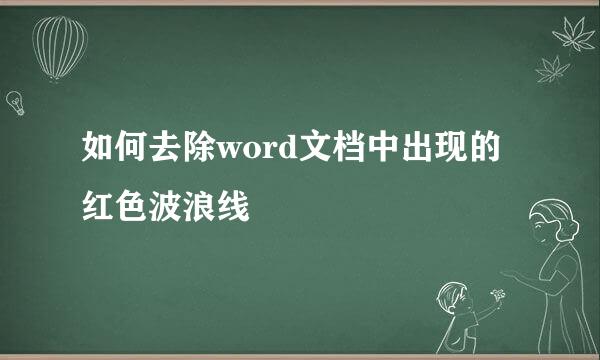 如何去除word文档中出现的红色波浪线
