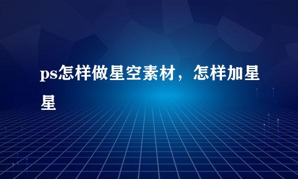 ps怎样做星空素材，怎样加星星