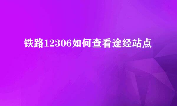 铁路12306如何查看途经站点
