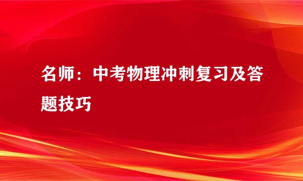 名师：中考物理冲刺复习及答题技巧