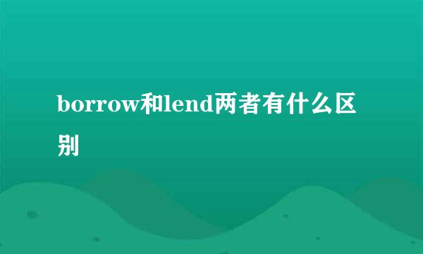borrow和lend两者有什么区别