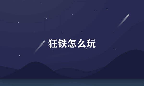 狂铁怎么玩