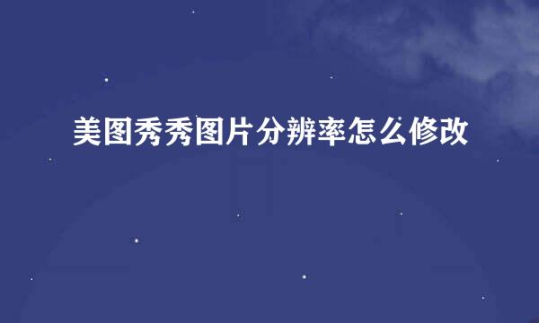 美图秀秀图片分辨率怎么修改