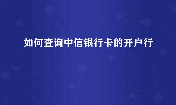 如何查询中信银行卡的开户行