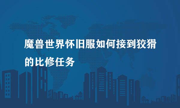魔兽世界怀旧服如何接到狡猾的比修任务