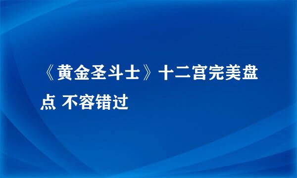 《黄金圣斗士》十二宫完美盘点 不容错过