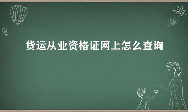 货运从业资格证网上怎么查询