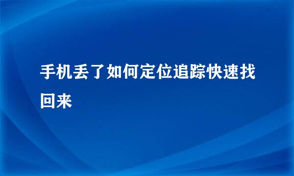 手机丢了如何定位追踪快速找回来