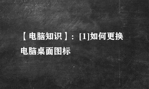 【电脑知识】：[1]如何更换电脑桌面图标