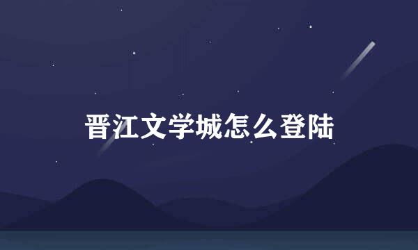 晋江文学城怎么登陆