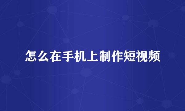 怎么在手机上制作短视频