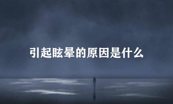 引起眩晕的原因是什么