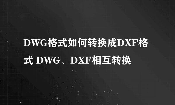 DWG格式如何转换成DXF格式 DWG、DXF相互转换