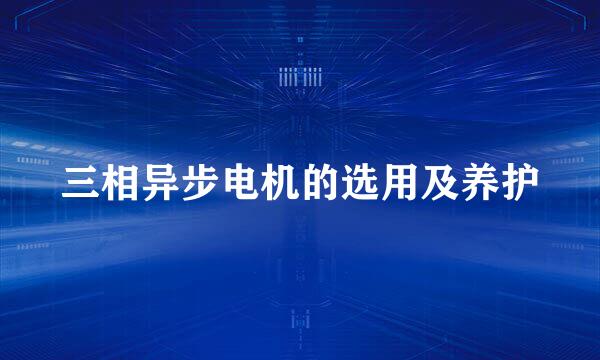 三相异步电机的选用及养护