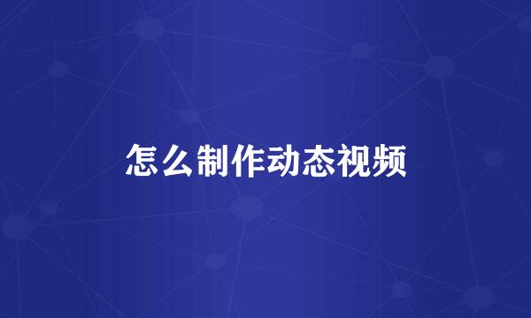 怎么制作动态视频