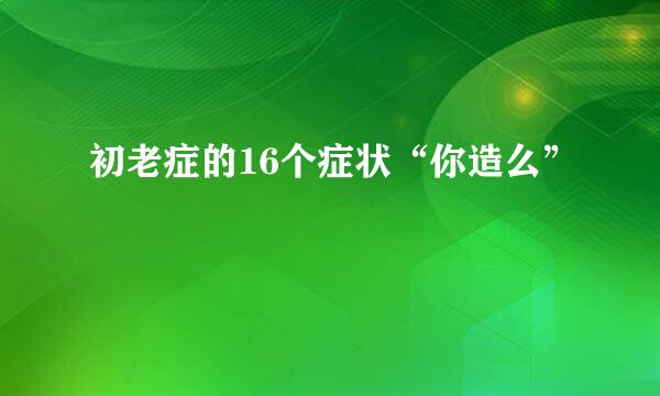 初老症的16个症状“你造么”