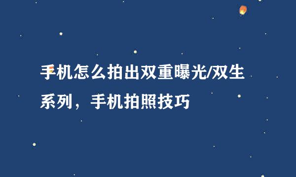 手机怎么拍出双重曝光/双生系列，手机拍照技巧