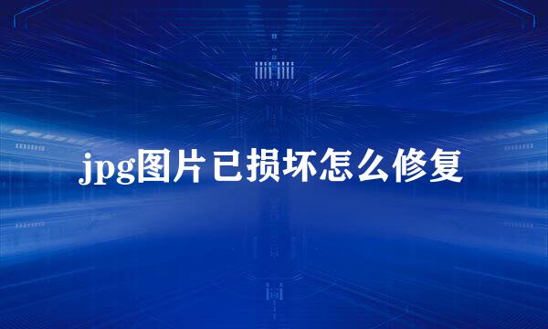 jpg图片已损坏怎么修复