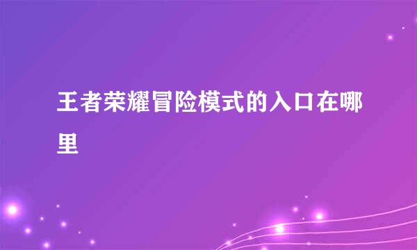王者荣耀冒险模式的入口在哪里