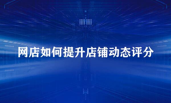 网店如何提升店铺动态评分