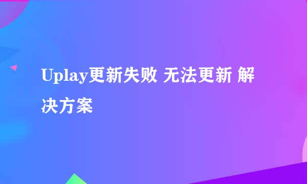 Uplay更新失败 无法更新 解决方案