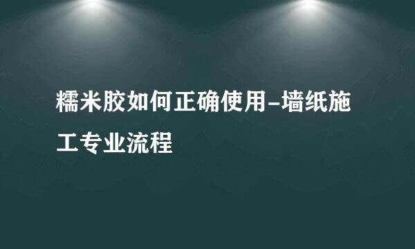 糯米胶如何正确使用-墙纸施工专业流程