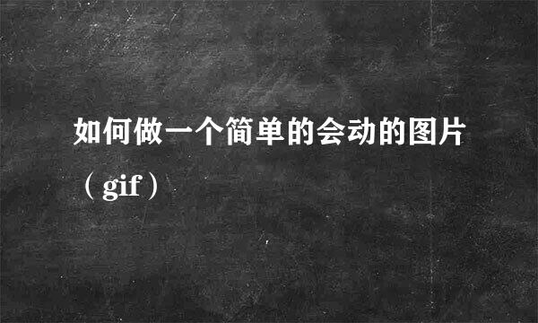 如何做一个简单的会动的图片（gif）