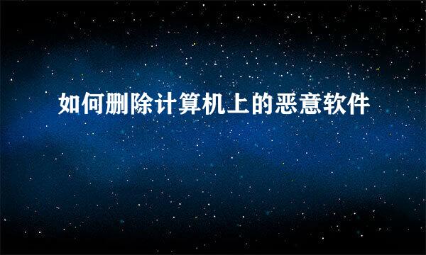 如何删除计算机上的恶意软件