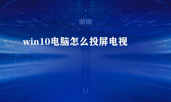 win10电脑怎么投屏电视