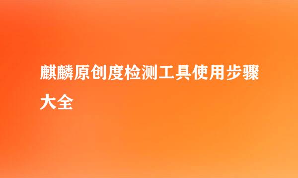 麒麟原创度检测工具使用步骤大全