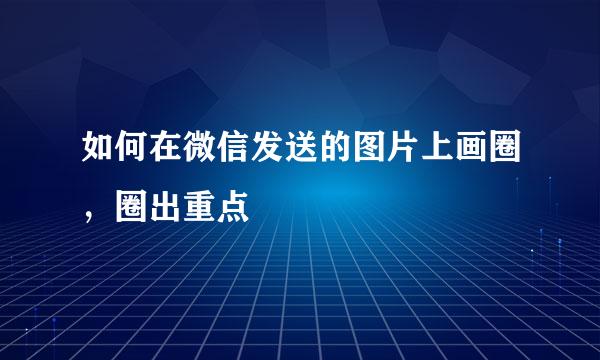 如何在微信发送的图片上画圈，圈出重点