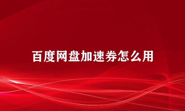 百度网盘加速券怎么用
