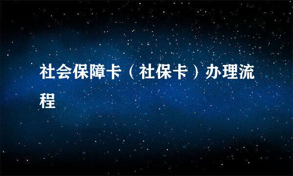 社会保障卡（社保卡）办理流程